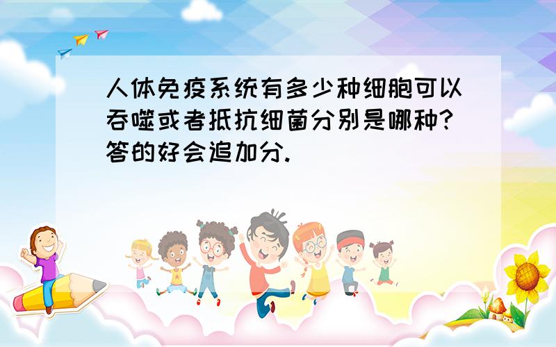 人体免疫系统有多少种细胞可以吞噬或者抵抗细菌分别是哪种?答的好会追加分.