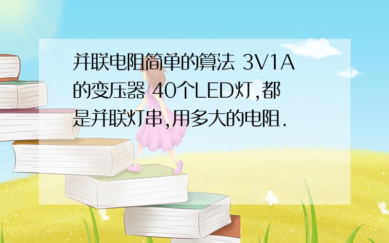 并联电阻简单的算法 3V1A的变压器 40个LED灯,都是并联灯串,用多大的电阻.