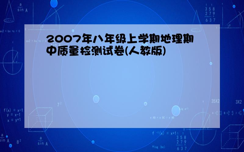 2007年八年级上学期地理期中质量检测试卷(人教版)