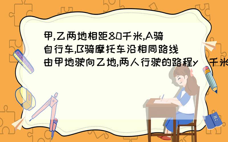 甲,乙两地相距80千米,A骑自行车,B骑摩托车沿相同路线由甲地驶向乙地,两人行驶的路程y（千米）与时间x（小时）的关系如下图所示,请你根据图象解决下面的问题：（1）谁出发较早?早多长时