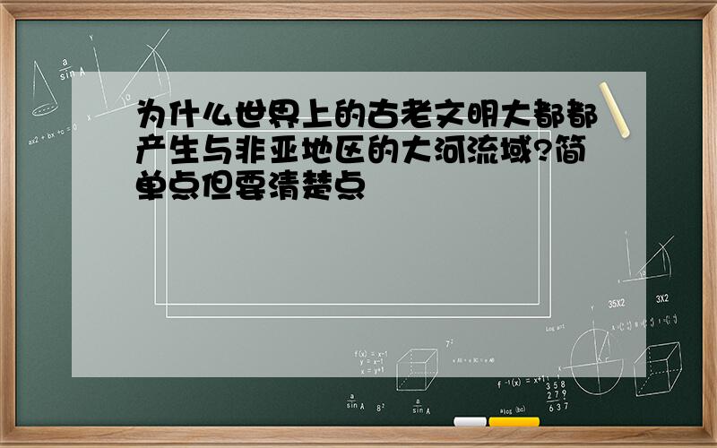 为什么世界上的古老文明大都都产生与非亚地区的大河流域?简单点但要清楚点