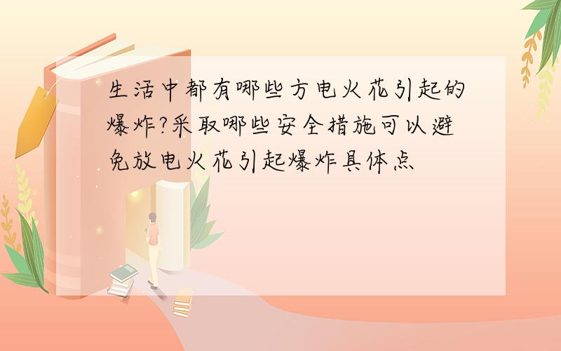 生活中都有哪些方电火花引起的爆炸?采取哪些安全措施可以避免放电火花引起爆炸具体点