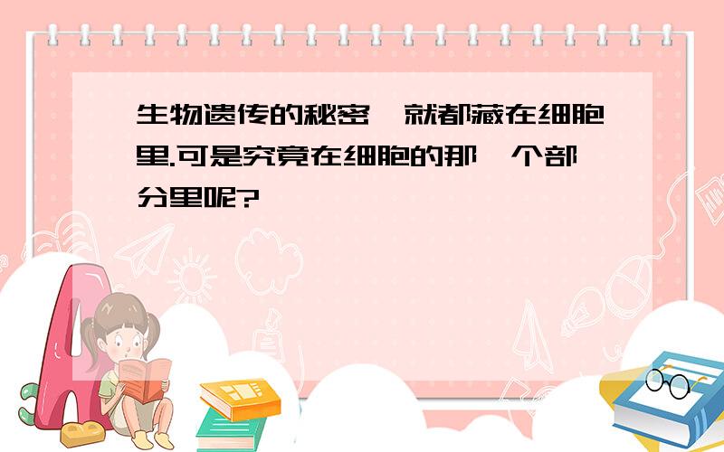 生物遗传的秘密,就都藏在细胞里.可是究竟在细胞的那一个部分里呢?