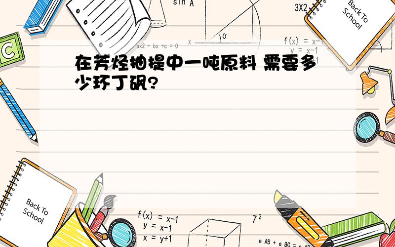 在芳烃抽提中一吨原料 需要多少环丁砜?