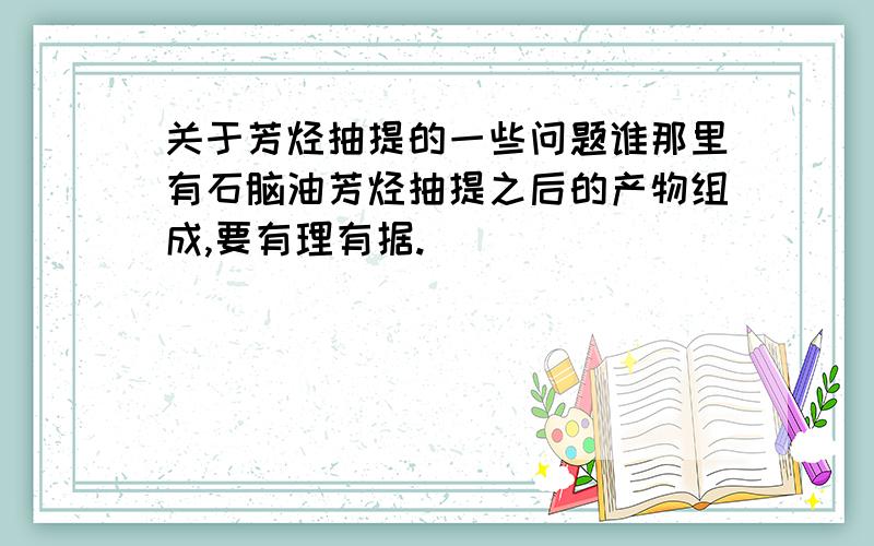 关于芳烃抽提的一些问题谁那里有石脑油芳烃抽提之后的产物组成,要有理有据.