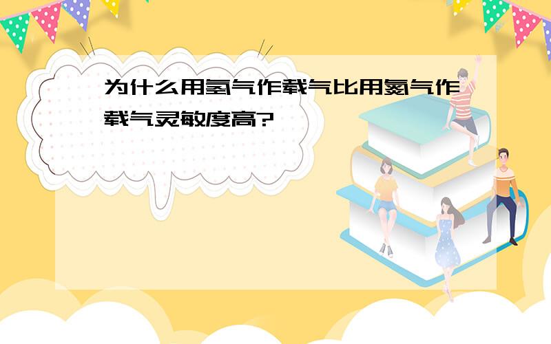 为什么用氢气作载气比用氮气作载气灵敏度高?