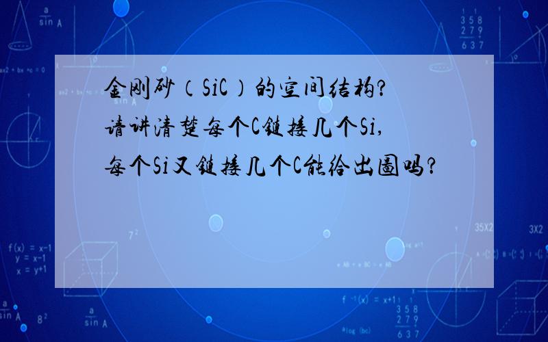 金刚砂（SiC）的空间结构?请讲清楚每个C链接几个Si,每个Si又链接几个C能给出图吗？