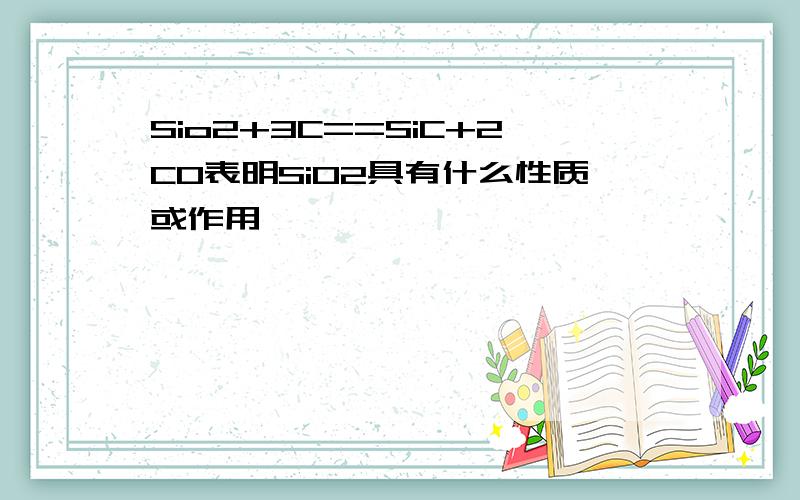 Sio2+3C==SiC+2CO表明SiO2具有什么性质或作用