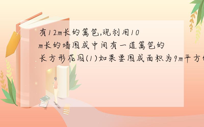 有12m长的篱笆,现利用10m长的墙围成中间有一道篱笆的长方形花园(1)如果要围成面积为9m平方的花园,AB的长为多少(2)能围成比9m平方更大的花园吗,为什么