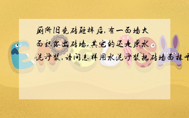 厕所旧瓷砖砸掉后,有一面墙大面积露出砖墙,其它的还是原水泥沙浆,请问怎样用水泥沙浆把砖墙面抹平,再怎样贴瓷砖.自己怎样用水泥沙浆把砖墙面抹平?大约有2平方