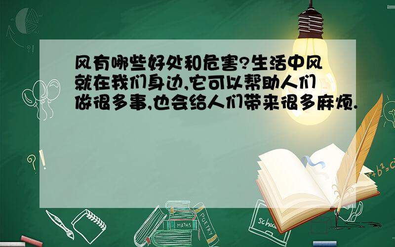 风有哪些好处和危害?生活中风就在我们身边,它可以帮助人们做很多事,也会给人们带来很多麻烦.