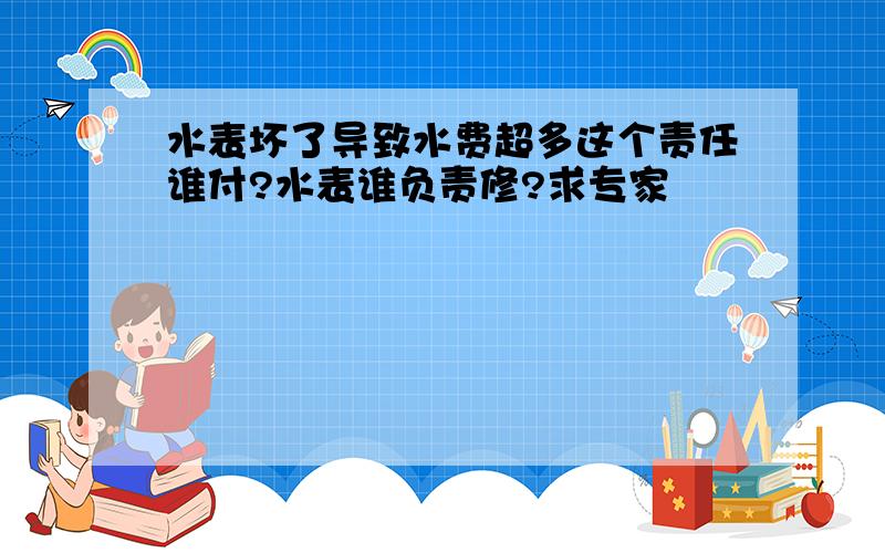 水表坏了导致水费超多这个责任谁付?水表谁负责修?求专家