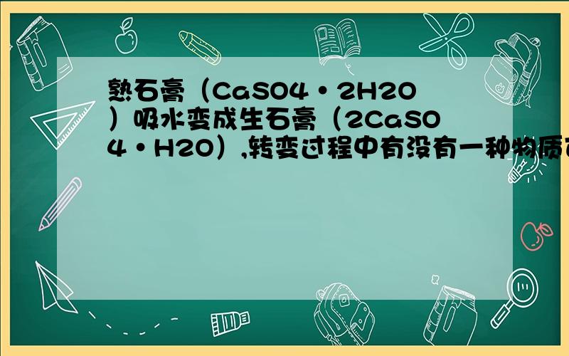 熟石膏（CaSO4·2H2O）吸水变成生石膏（2CaSO4·H2O）,转变过程中有没有一种物质可以控制转变进程或速率类似于催化剂错了错了，应该是熟石膏（2CaSO4·H2O）吸水变成生石膏（CaSO4·2H2O），