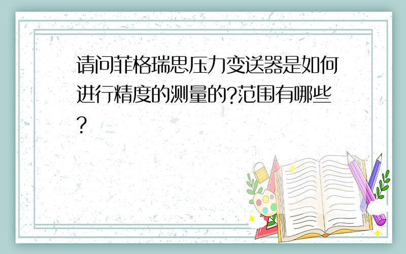 请问菲格瑞思压力变送器是如何进行精度的测量的?范围有哪些?