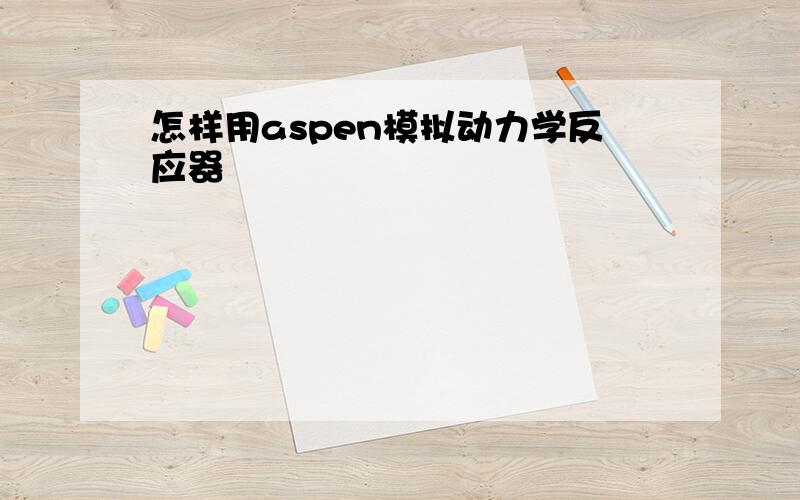 怎样用aspen模拟动力学反应器