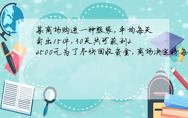 某商场购进一种服装,平均每天卖出15件,30天共可获利22500元为了尽快回收资金,商场决定将每件降价20%,卖出结果平均每天比降价前多卖出10件,这样30天仍然可获得利润22500元.求进价