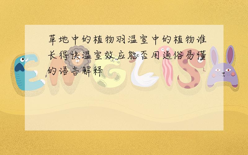 草地中的植物羽温室中的植物谁长得快温室效应能否用通俗易懂的语言解释