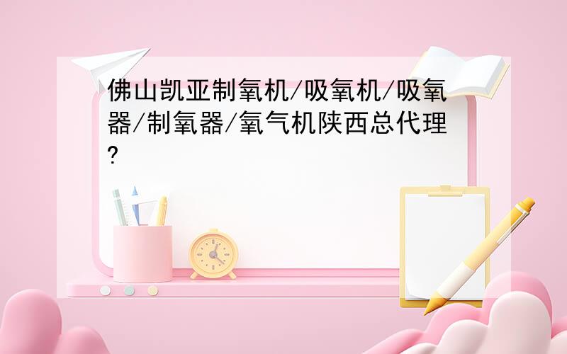 佛山凯亚制氧机/吸氧机/吸氧器/制氧器/氧气机陕西总代理?