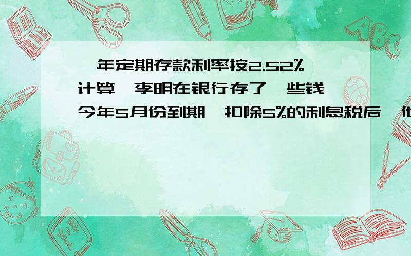 一年定期存款利率按2.52%计算,李明在银行存了一些钱,今年5月份到期,扣除5%的利息税后,他实得利息95.76.算一算李明共存入银行多少钱?