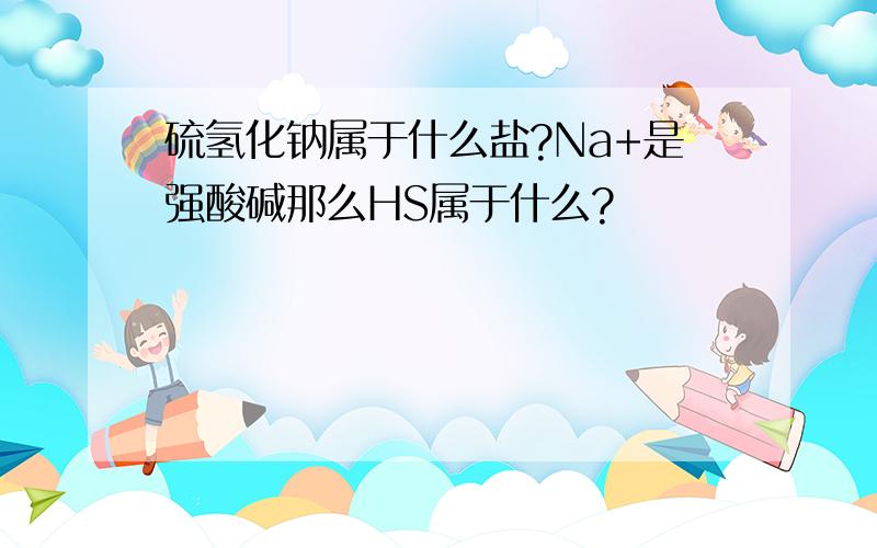 硫氢化钠属于什么盐?Na+是强酸碱那么HS属于什么?