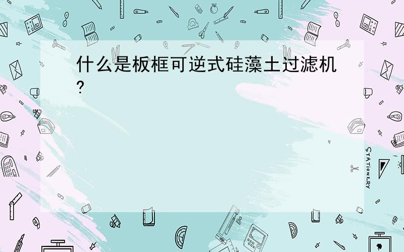 什么是板框可逆式硅藻土过滤机?