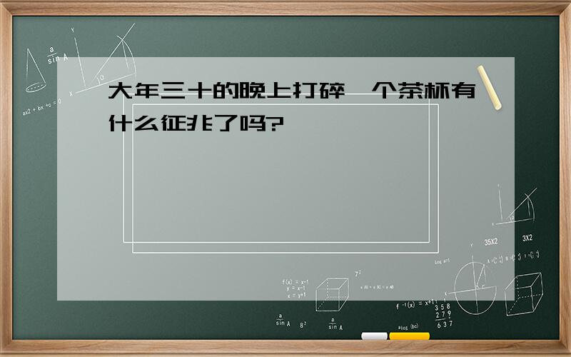 大年三十的晚上打碎一个茶杯有什么征兆了吗?