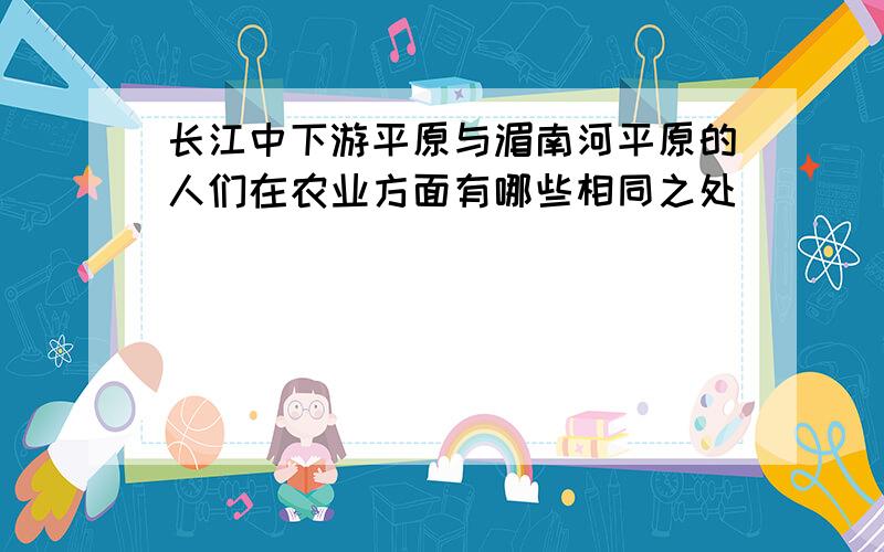 长江中下游平原与湄南河平原的人们在农业方面有哪些相同之处