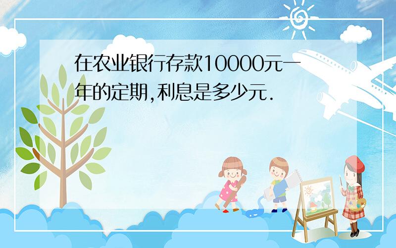 在农业银行存款10000元一年的定期,利息是多少元.