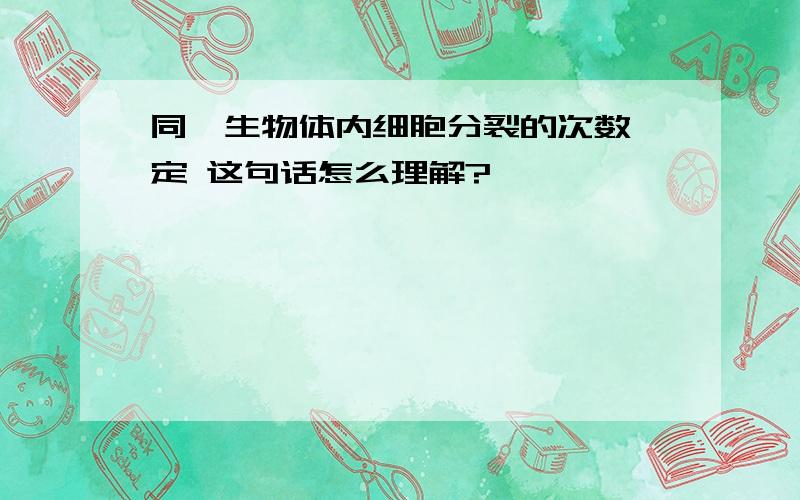 同一生物体内细胞分裂的次数一定 这句话怎么理解?