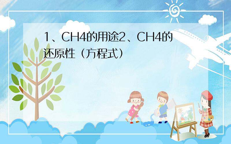 1、CH4的用途2、CH4的还原性（方程式）