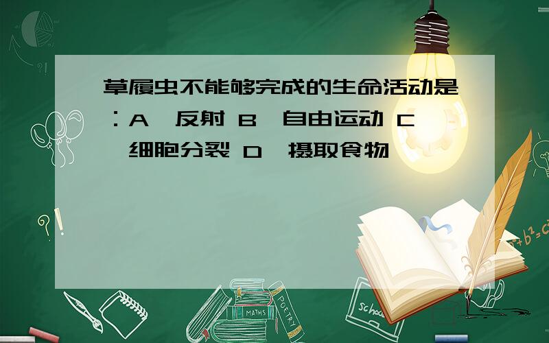 草履虫不能够完成的生命活动是：A、反射 B、自由运动 C、细胞分裂 D、摄取食物