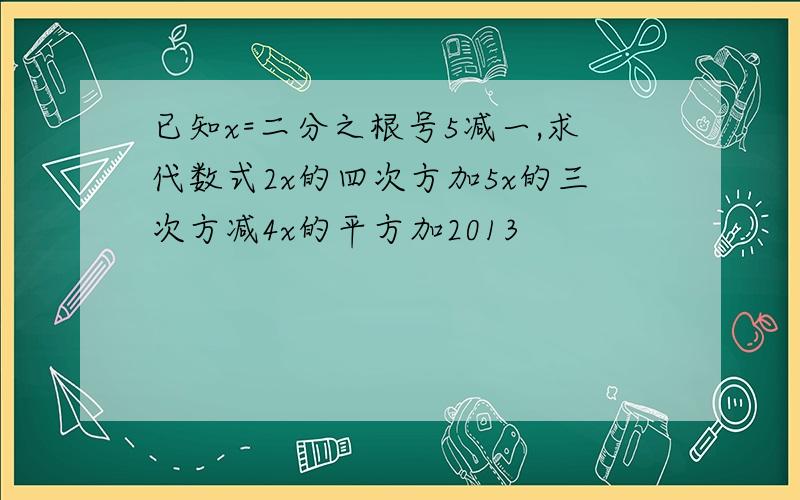 已知x=二分之根号5减一,求代数式2x的四次方加5x的三次方减4x的平方加2013