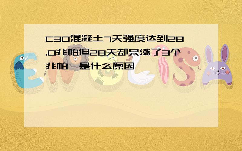 C30混凝土7天强度达到28.0兆帕但28天却只涨了3个兆帕,是什么原因