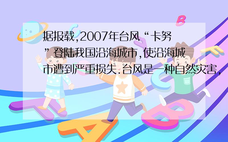 据报载,2007年台风“卡努”登陆我国沿海城市,使沿海城市遭到严重损失.台风是一种自然灾害,