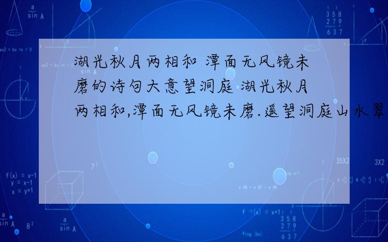 湖光秋月两相和 潭面无风镜未磨的诗句大意望洞庭 湖光秋月两相和,潭面无风镜未磨.遥望洞庭山水翠,白银[注释] 1．洞庭：湖名,在湖南省.2．和：和谐,这里指水色与月光融为一体.3．潭面：