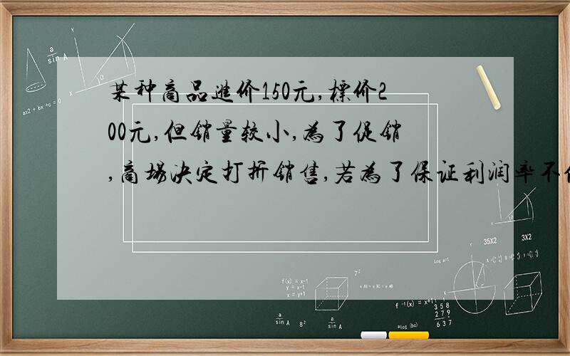 某种商品进价150元,标价200元,但销量较小,为了促销,商场决定打折销售,若为了保证利润率不低于20%,那么至多打几折?如果设商场将该商品打x折,则可列不等式为