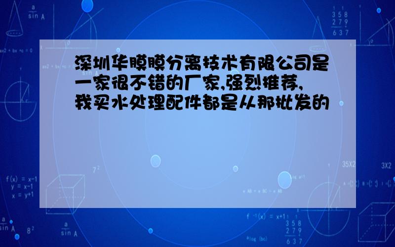 深圳华膜膜分离技术有限公司是一家很不错的厂家,强烈推荐,我买水处理配件都是从那批发的