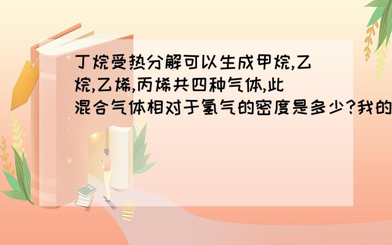 丁烷受热分解可以生成甲烷,乙烷,乙烯,丙烯共四种气体,此混合气体相对于氢气的密度是多少?我的解法在图中,做不下去了.