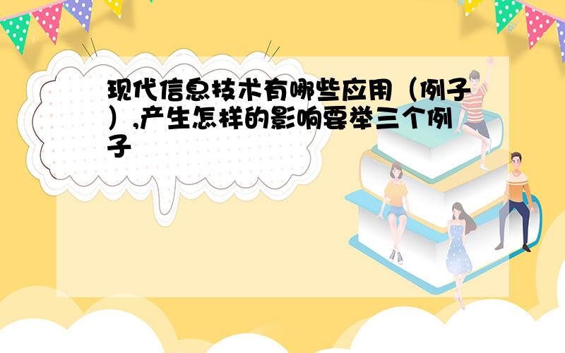 现代信息技术有哪些应用（例子）,产生怎样的影响要举三个例子