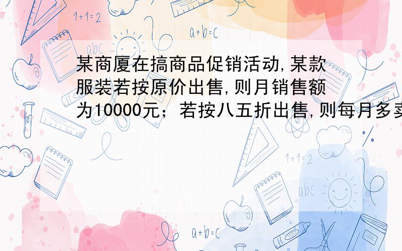 某商厦在搞商品促销活动,某款服装若按原价出售,则月销售额为10000元；若按八五折出售,则每月多卖出20件且月销售额增加1900元,每件该款服装的原价为多少元?