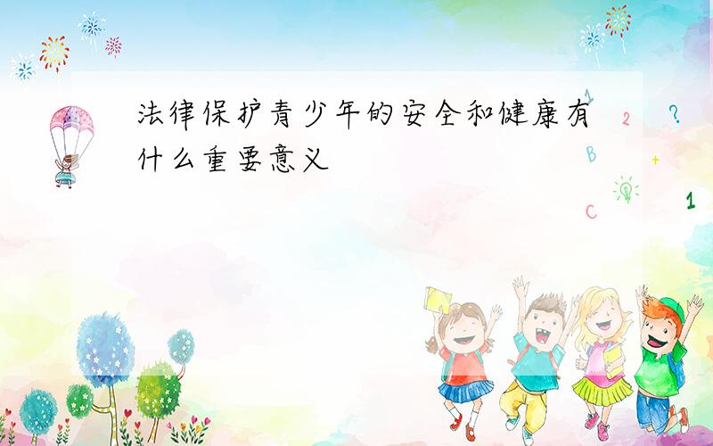 法律保护青少年的安全和健康有什么重要意义