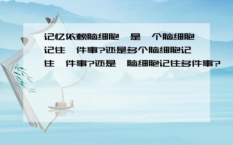 记忆依赖脑细胞,是一个脑细胞记住一件事?还是多个脑细胞记住一件事?还是一脑细胞记住多件事?