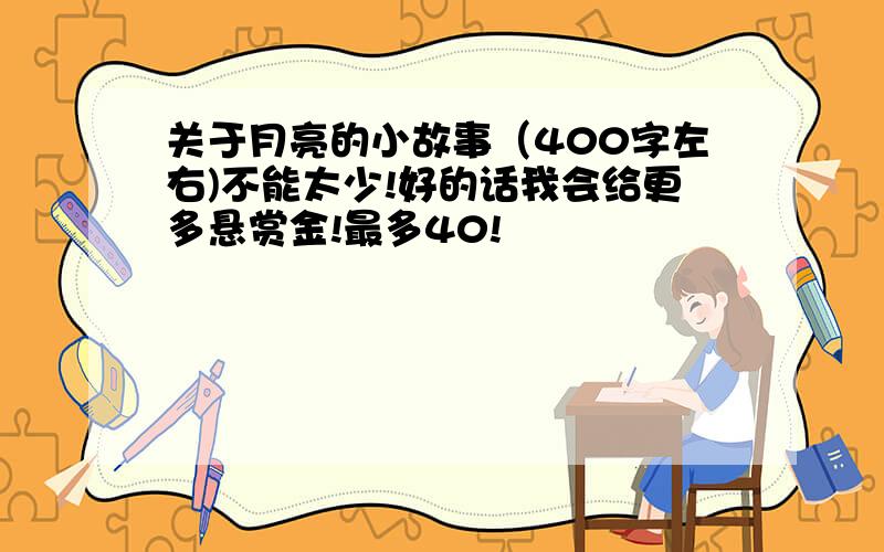 关于月亮的小故事（400字左右)不能太少!好的话我会给更多悬赏金!最多40!