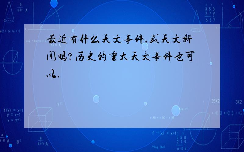 最近有什么天文事件,或天文新闻吗?历史的重大天文事件也可以.