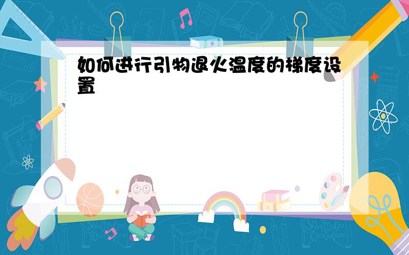 如何进行引物退火温度的梯度设置