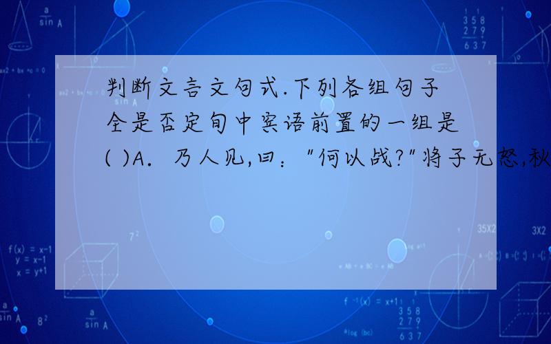 判断文言文句式.下列各组句子全是否定旬中宾语前置的一组是( )A．乃人见,曰：