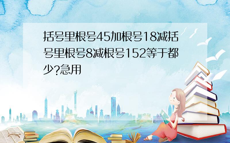 括号里根号45加根号18减括号里根号8减根号152等于都少?急用