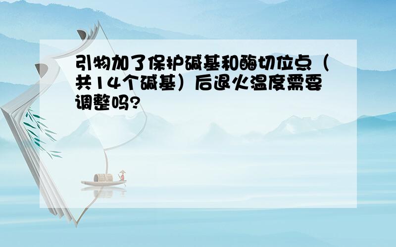 引物加了保护碱基和酶切位点（共14个碱基）后退火温度需要调整吗?