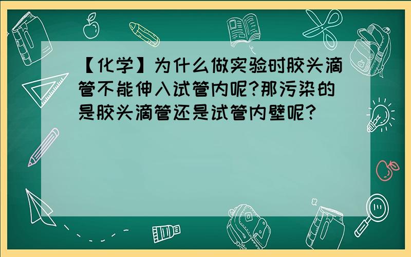 【化学】为什么做实验时胶头滴管不能伸入试管内呢?那污染的是胶头滴管还是试管内壁呢?