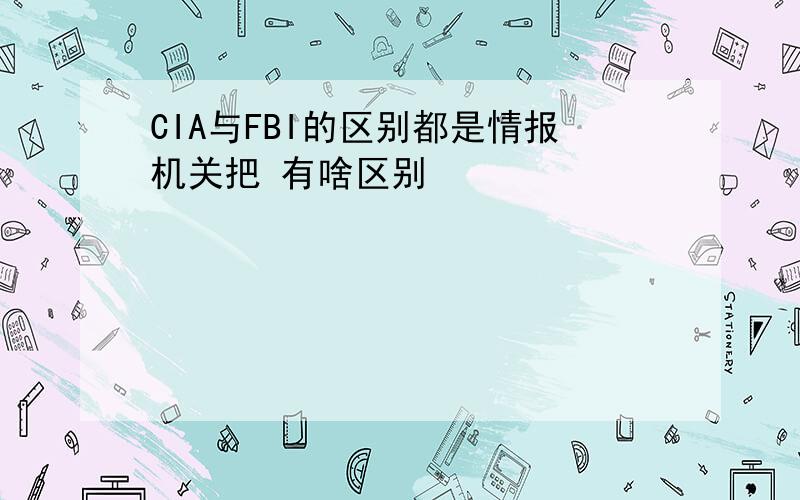 CIA与FBI的区别都是情报机关把 有啥区别